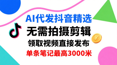 AI代发抖音精选，领取视频直接发布，单号每天领取3条，单条笔记最高3k，无需拍摄剪辑，懒人福利-迈巴赫之家