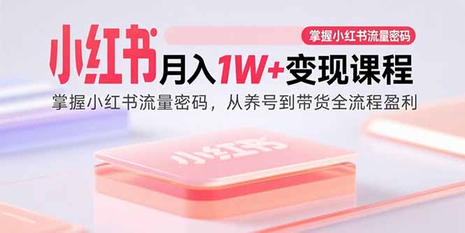 小红书月入1W+变现课程：掌握小红书流量密码，从养号到带货全流程盈利-迈巴赫之家