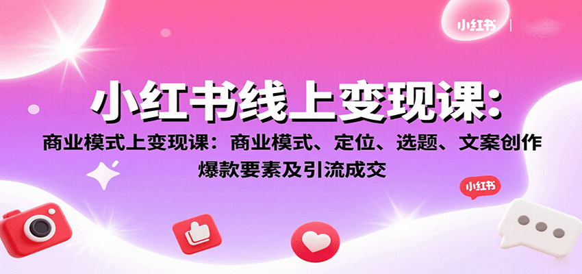 小红书线上变现课：商业模式、定位、选题、文案创作、爆款要素及引流成交-迈巴赫之家