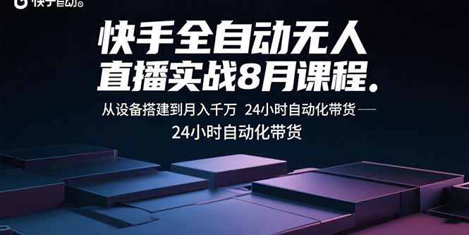 快手全自动无人直播实战8月课程：从设备搭建到月入千万 24小时自动化带货-迈巴赫之家