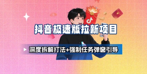 抖音极速版拉新项目_深度拆解打法+强制任务弹窗引导-迈巴赫之家
