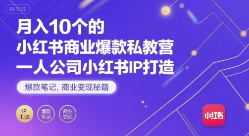 月入10个的小红书商业爆款私教营，一人公司小红书IP打造，爆款笔记，商业变现秘籍-迈巴赫之家