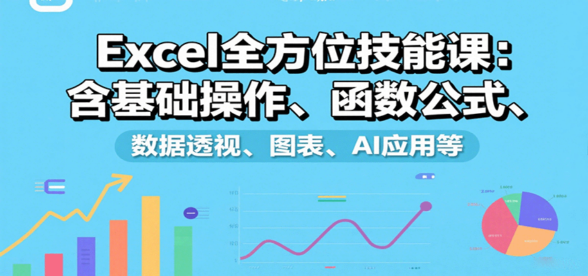 Excel全方位技能课：含基础操作、函数公式、数据透视、图表、AI应用等-迈巴赫之家