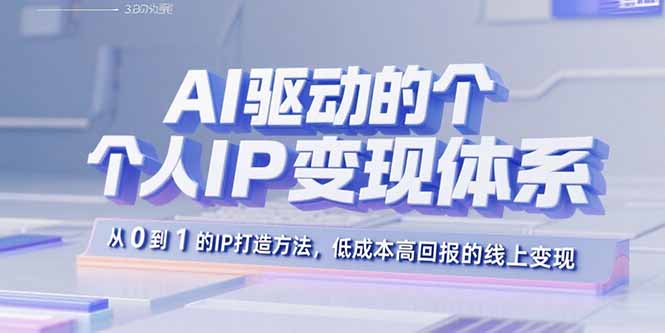 AI驱动的个人IP变现体系：从0到1的IP打造方法，低成本高回报的线上变现-迈巴赫之家